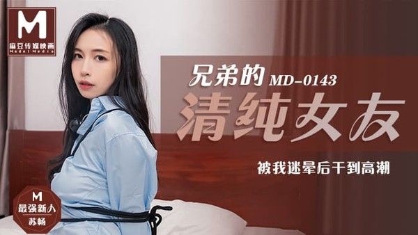 MD0143 兄弟的清純女友 被我迷暈後幹到高潮